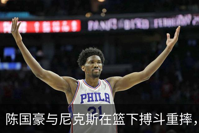 陈国豪与尼克斯在篮下搏斗重摔，裁判判罚争球